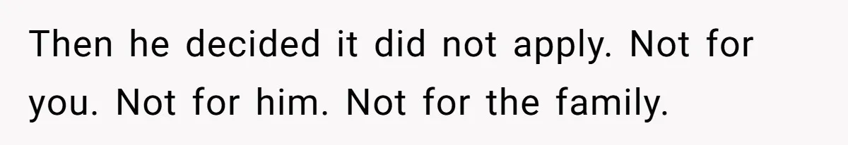 Then he decided it did not apply. Not for you. Not for him. Not for the family.