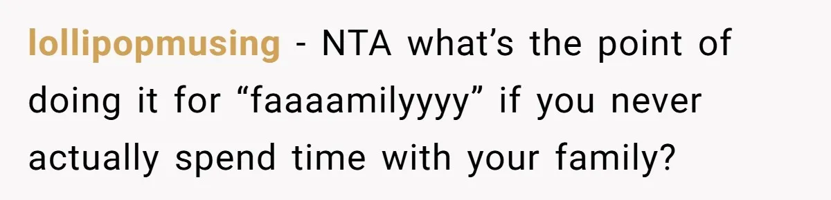 lollipopmusing − NTA what’s the point of doing it for “faaaamilyyyy” if you never actually spend time with your family?