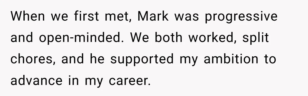 When we first met, Mark was progressive and open-minded. We both worked, split chores, and he supported my ambition to advance in my career.