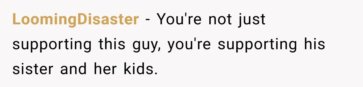 LoomingDisaster − You're not just supporting this guy, you're supporting his sister and her kids.