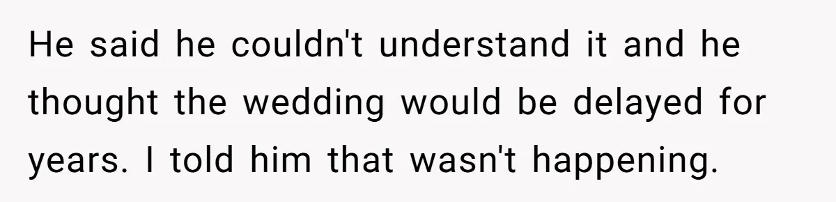 He said he couldn't understand it and he thought the wedding would be delayed for years. I told him that wasn't happening.