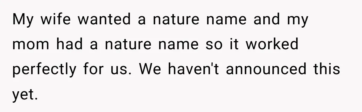 My wife wanted a nature name and my mom had a nature name so it worked perfectly for us. We haven't announced this yet.