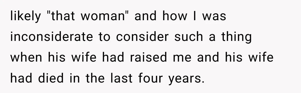 likely "that woman" and how I was inconsiderate to consider such a thing when his wife had raised me and his wife had died in the last four years.