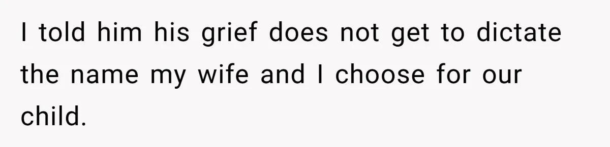 I told him his grief does not get to dictate the name my wife and I choose for our child.