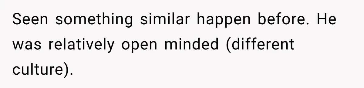 Seen something similar happen before. He was relatively open minded (different culture).