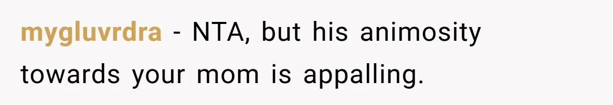 mygluvrdra − NTA, but his animosity towards your mom is appalling.