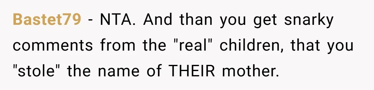 Bastet79 − NTA. And than you get snarky comments from the "real" children, that you "stole" the name of THEIR mother.