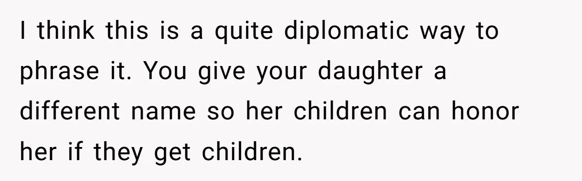 I think this is a quite diplomatic way to phrase it. You give your daughter a different name so her children can honor her if they get children.