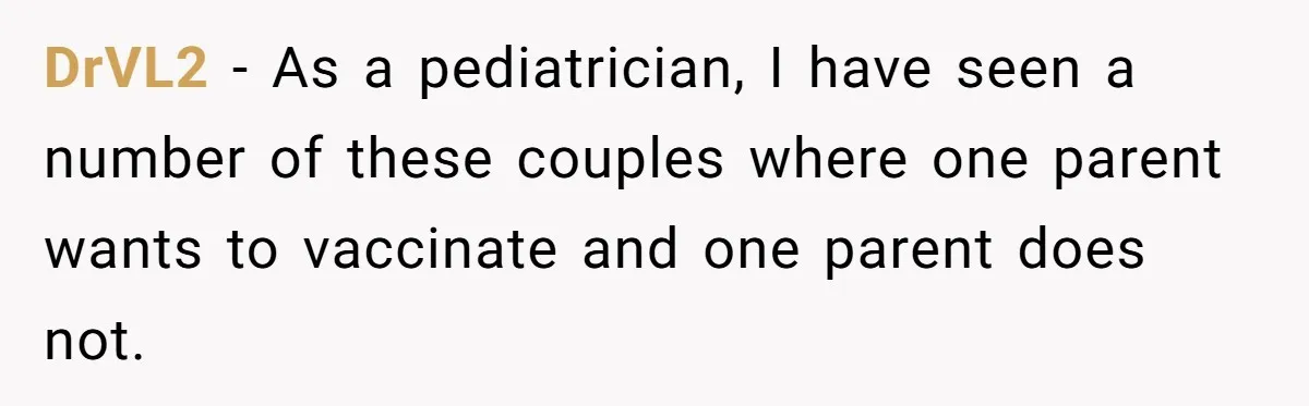DrVL2 − As a pediatrician, I have seen a number of these couples where one parent wants to vaccinate and one parent does not.