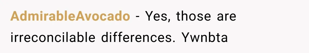 AdmirableAvocado − Yes, those are irreconcilable differences. Ywnbta