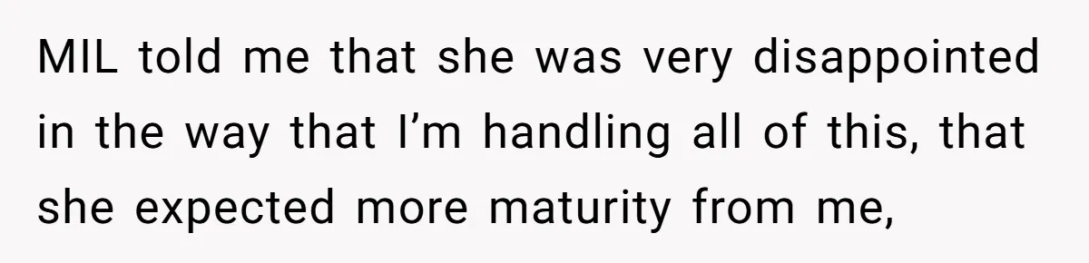 MIL told me that she was very disappointed in the way that I’m handling all of this, that she expected more maturity from me,