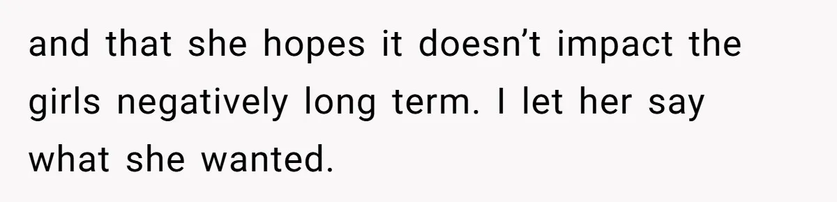 and that she hopes it doesn’t impact the girls negatively long term. I let her say what she wanted.