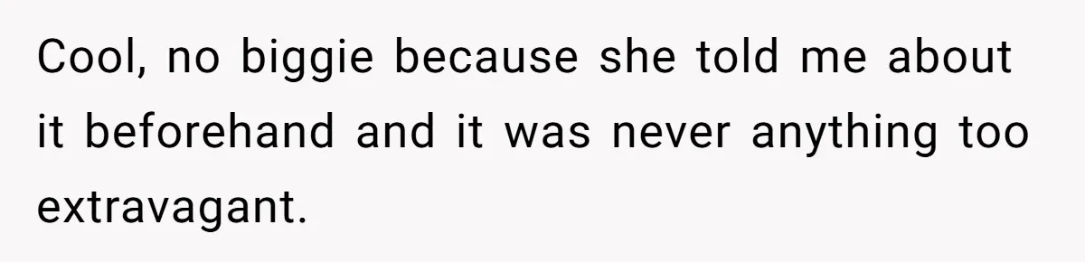 Cool, no biggie because she told me about it beforehand and it was never anything too extravagant.