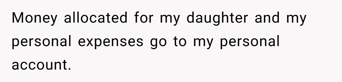 Money allocated for my daughter and my personal expenses go to my personal account.