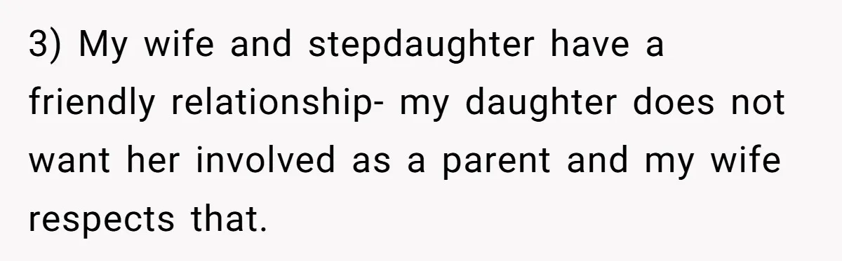 3) My wife and stepdaughter have a friendly relationship- my daughter does not want her involved as a parent and my wife respects that.