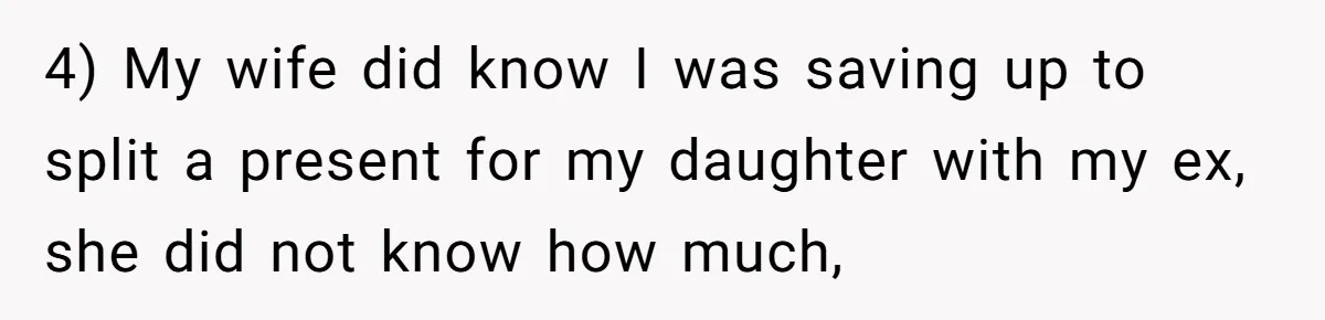 4) My wife did know I was saving up to split a present for my daughter with my ex, she did not know how much,