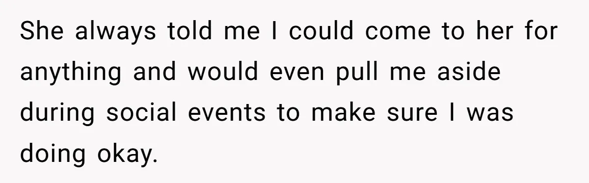 She always told me I could come to her for anything and would even pull me aside during social events to make sure I was doing okay.