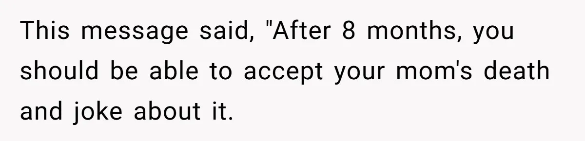 This message said, "After 8 months, you should be able to accept your mom's death and joke about it.