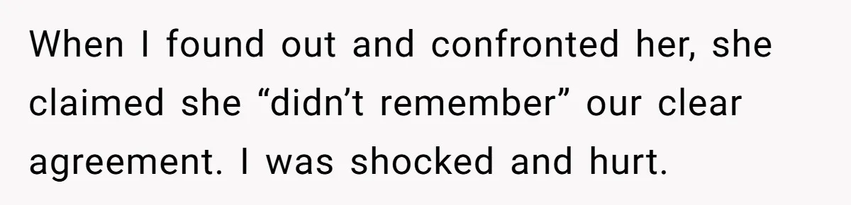 When I found out and confronted her, she claimed she “didn’t remember” our clear agreement. I was shocked and hurt.