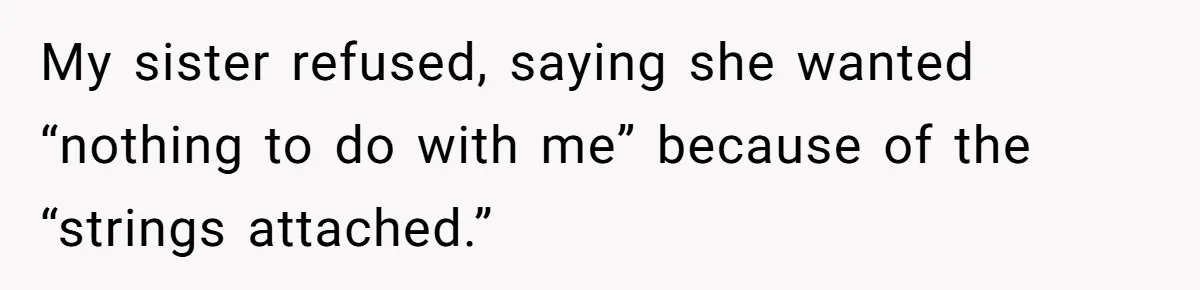 My sister refused, saying she wanted “nothing to do with me” because of the “strings attached.”
