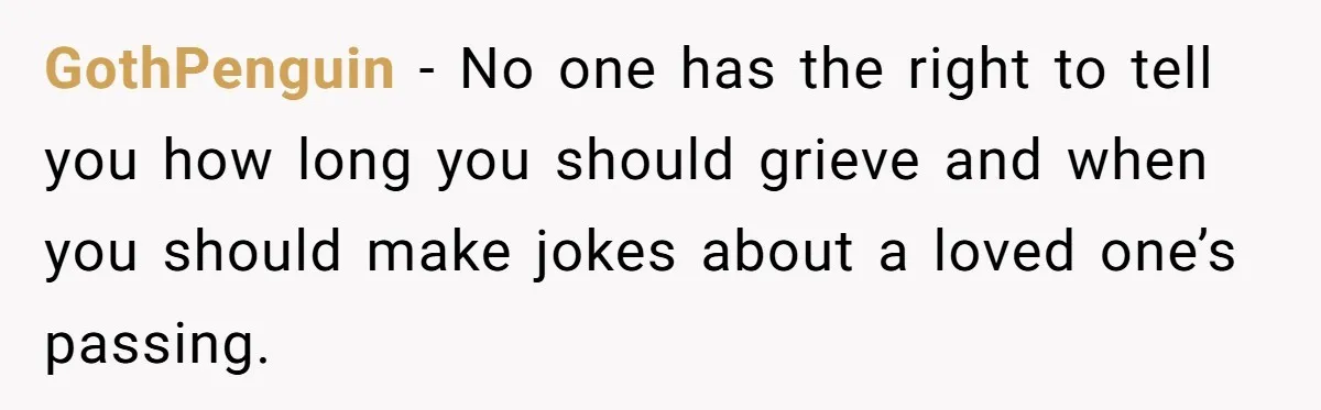 GothPenguin − No one has the right to tell you how long you should grieve and when you should make jokes about a loved one’s passing.