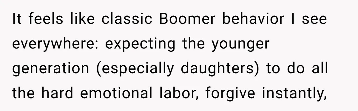 It feels like classic Boomer behavior I see everywhere: expecting the younger generation (especially daughters) to do all the hard emotional labor, forgive instantly,