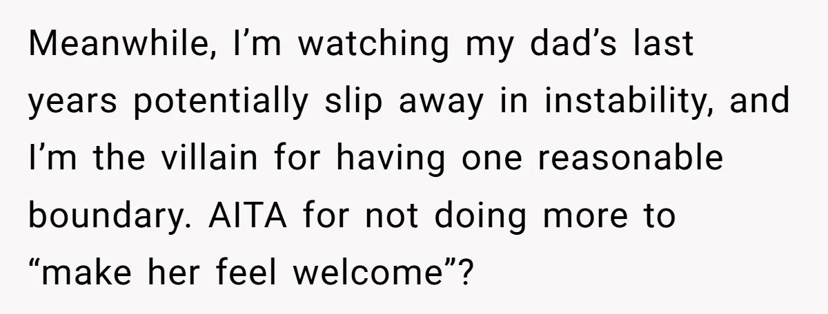 Meanwhile, I’m watching my dad’s last years potentially slip away in instability, and I’m the villain for having one reasonable boundary. AITA for not doing more to “make her feel...