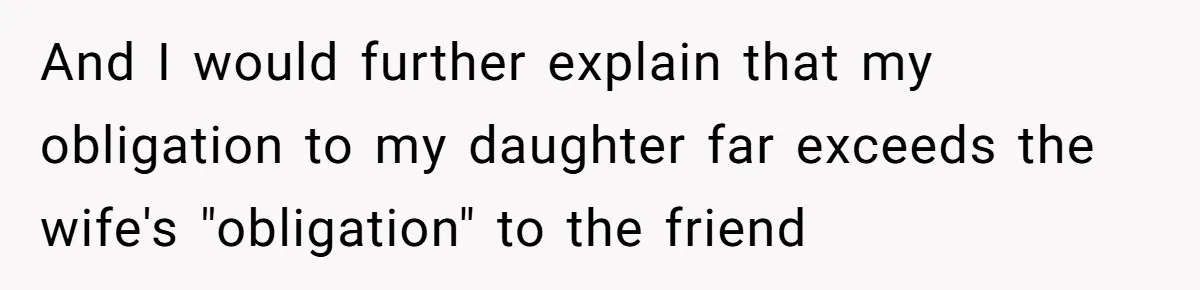 And I would further explain that my obligation to my daughter far exceeds the wife's "obligation" to the friend