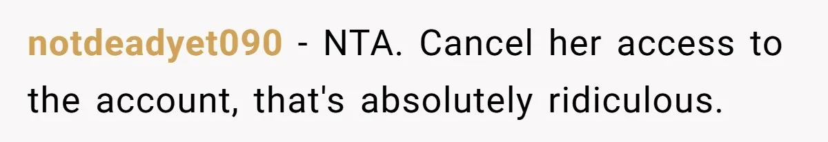 notdeadyet090 − NTA. Cancel her access to the account, that's absolutely ridiculous.