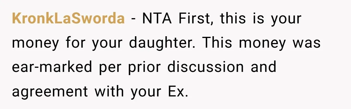 KronkLaSworda − NTA First, this is your money for your daughter. This money was ear-marked per prior discussion and agreement with your Ex.