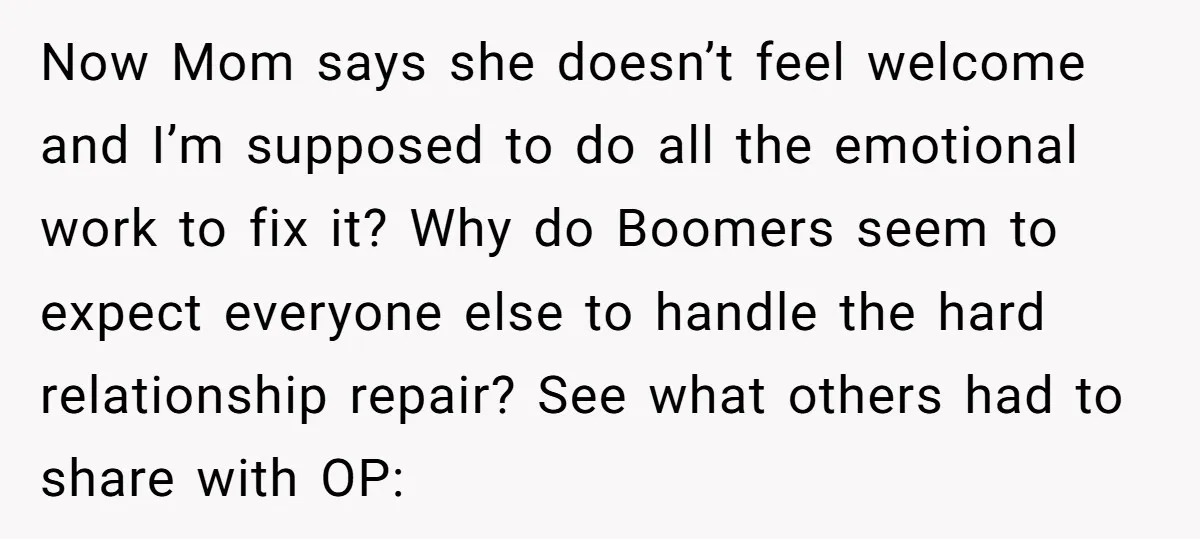 Now Mom says she doesn’t feel welcome and I’m supposed to do all the emotional work to fix it? Why do Boomers seem to expect everyone else to handle the...