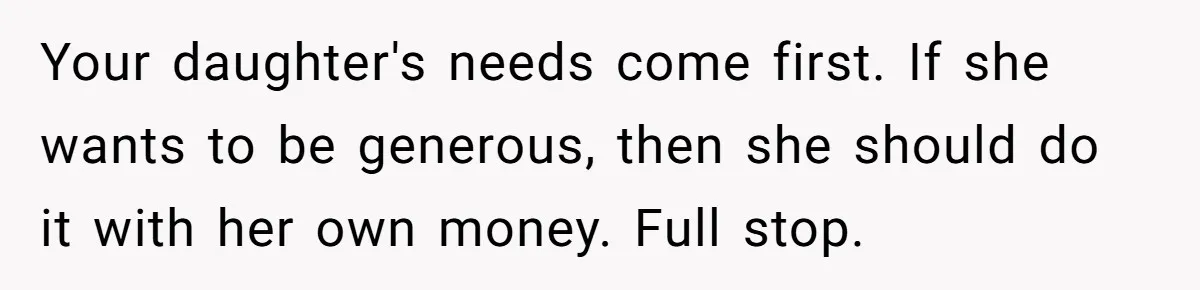Your daughter's needs come first. If she wants to be generous, then she should do it with her own money. Full stop.