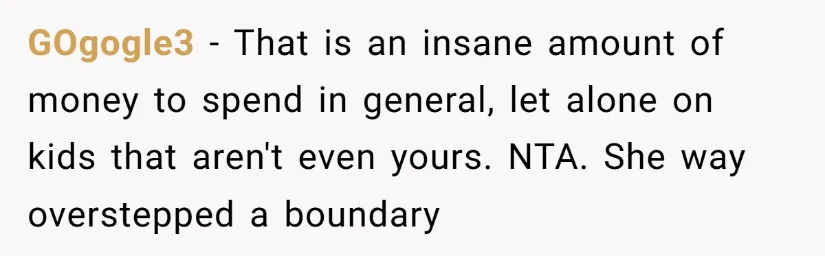 GOgogle3 − That is an insane amount of money to spend in general, let alone on kids that aren't even yours. NTA. She way overstepped a boundary