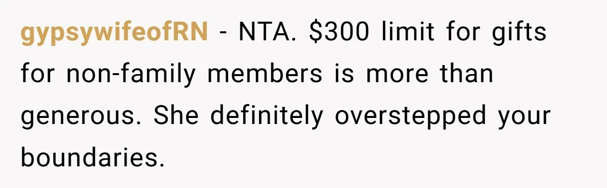 gypsywifeofRN − NTA. $300 limit for gifts for non-family members is more than generous. She definitely overstepped your boundaries.
