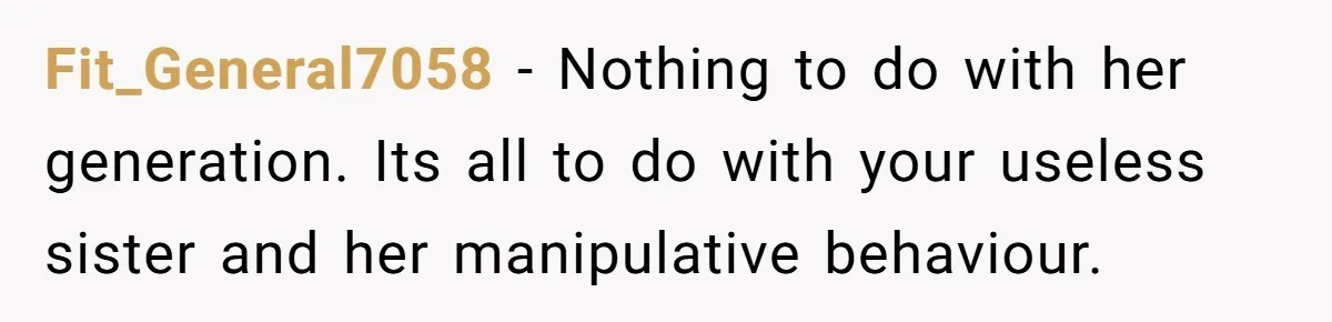 Fit_General7058 − Nothing to do with her generation. Its all to do with your useless sister and her manipulative behaviour.