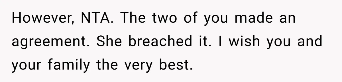 However, NTA. The two of you made an agreement. She breached it. I wish you and your family the very best.