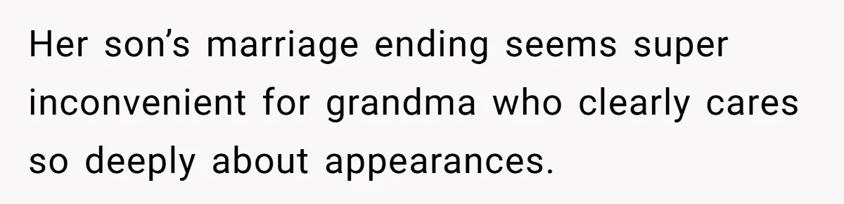 Her son’s marriage ending seems super inconvenient for grandma who clearly cares so deeply about appearances.