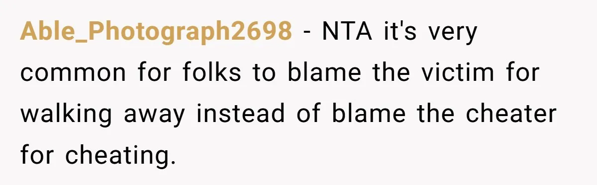 Able_Photograph2698 − NTA it's very common for folks to blame the victim for walking away instead of blame the cheater for cheating.
