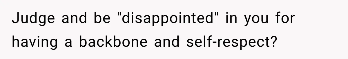 Judge and be "disappointed" in you for having a backbone and self-respect?