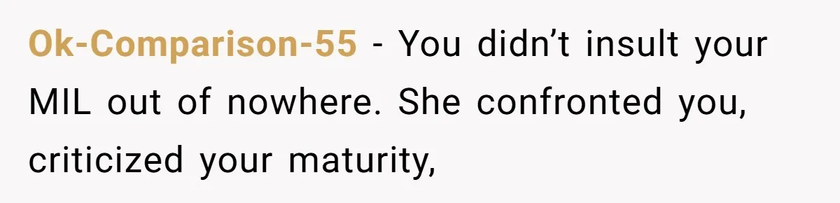Ok-Comparison-55 − You didn’t insult your MIL out of nowhere. She confronted you, criticized your maturity,