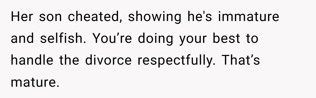 Her son cheated, showing he's immature and selfish. You’re doing your best to handle the divorce respectfully. That’s mature.