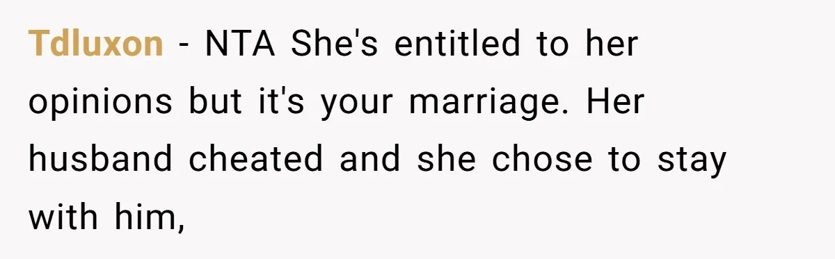 Tdluxon − NTA She's entitled to her opinions but it's your marriage. Her husband cheated and she chose to stay with him,