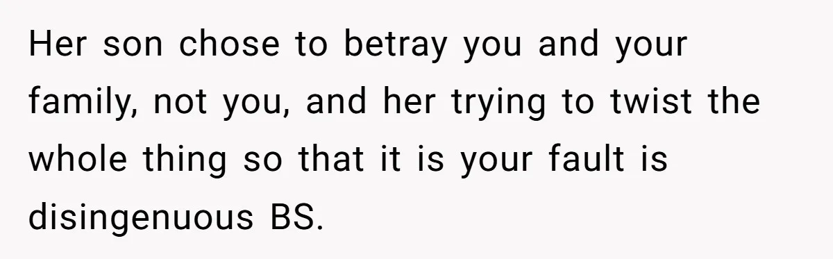 Her son chose to betray you and your family, not you, and her trying to twist the whole thing so that it is your fault is disingenuous BS.