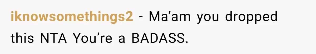 iknowsomethings2 − Ma’am you dropped this NTA You’re a BADASS.