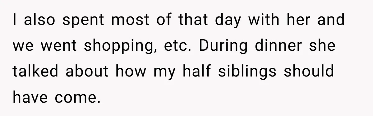 I also spent most of that day with her and we went shopping, etc. During dinner she talked about how my half siblings should have come.