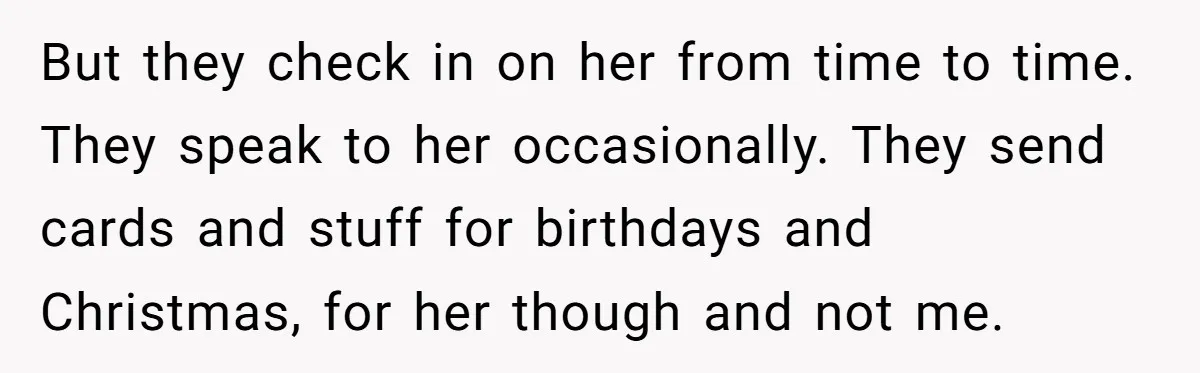 But they check in on her from time to time. They speak to her occasionally. They send cards and stuff for birthdays and Christmas, for her though and not me.