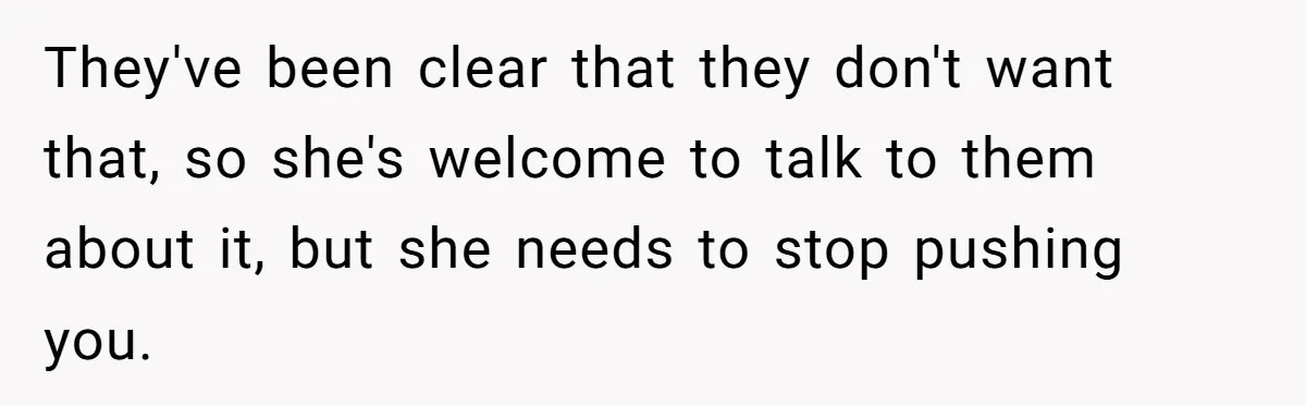 They've been clear that they don't want that, so she's welcome to talk to them about it, but she needs to stop pushing you.