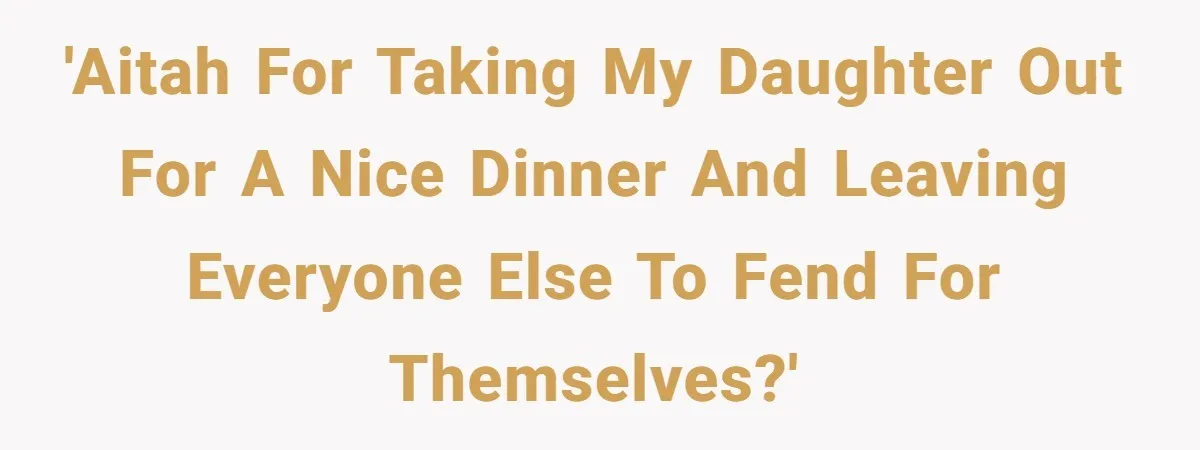'AITAH for taking my daughter out for a nice dinner and leaving everyone else to fend for themselves?'