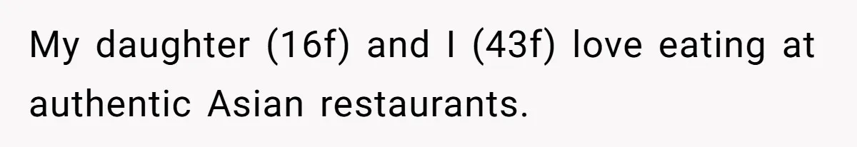 My daughter (16f) and I (43f) love eating at authentic Asian restaurants.