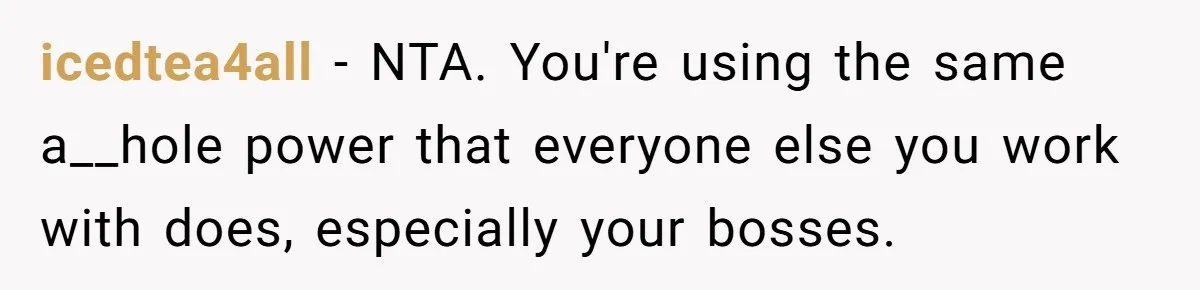 icedtea4all − NTA. You're using the same a__hole power that everyone else you work with does, especially your bosses.